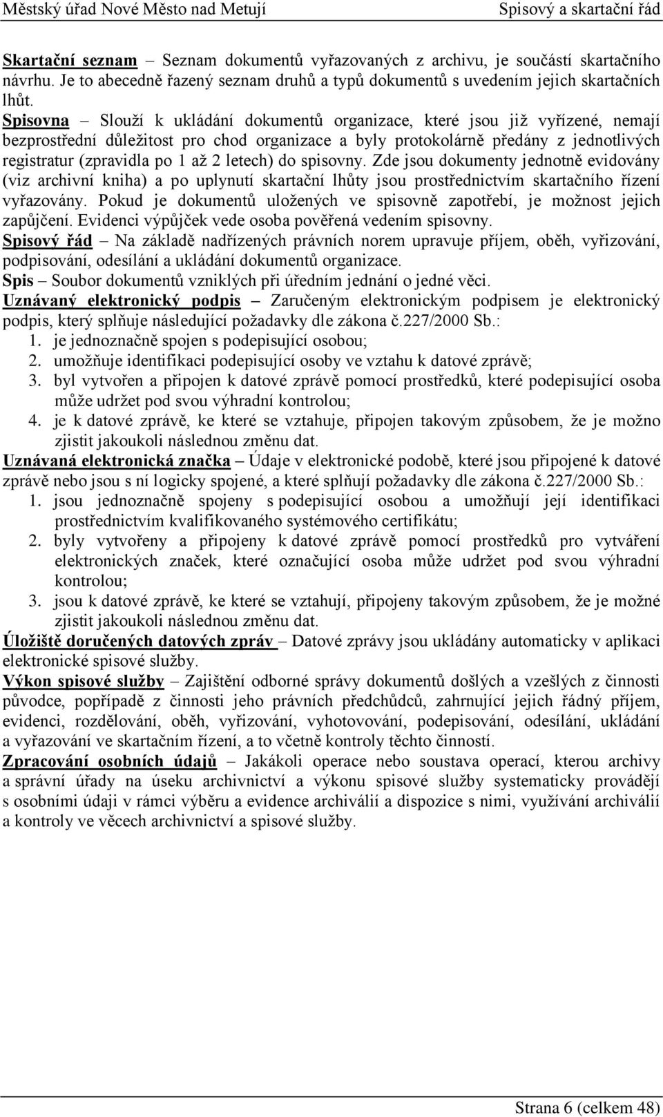 2 letech) do spisovny. Zde jsou dokumenty jednotně evidovány (viz archivní kniha) a po uplynutí skartační lhůty jsou prostřednictvím skartačního řízení vyřazovány.