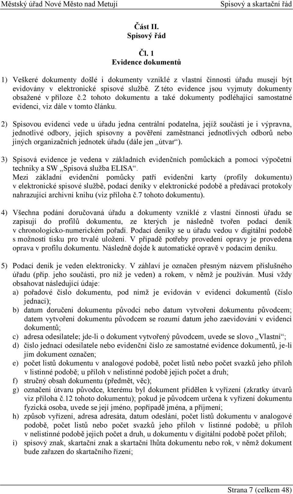 2) Spisovou evidenci vede u úřadu jedna centrální podatelna, jejíž součástí je i výpravna, jednotlivé odbory, jejich spisovny a pověření zaměstnanci jednotlivých odborů nebo jiných organizačních