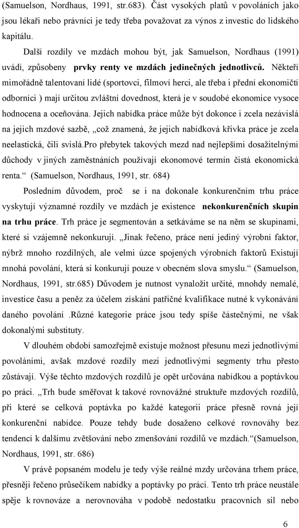 Někteří mimořádně talentovaní lidé (sportovci, filmoví herci, ale třeba i přední ekonomičtí odborníci ) mají určitou zvláštní dovednost, která je v soudobé ekonomice vysoce hodnocena a oceňována.