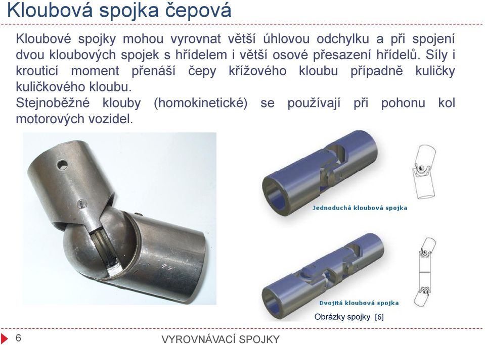 Síly i krouticí moment přenáší čepy křížového kloubu případně kuličky kuličkového kloubu.