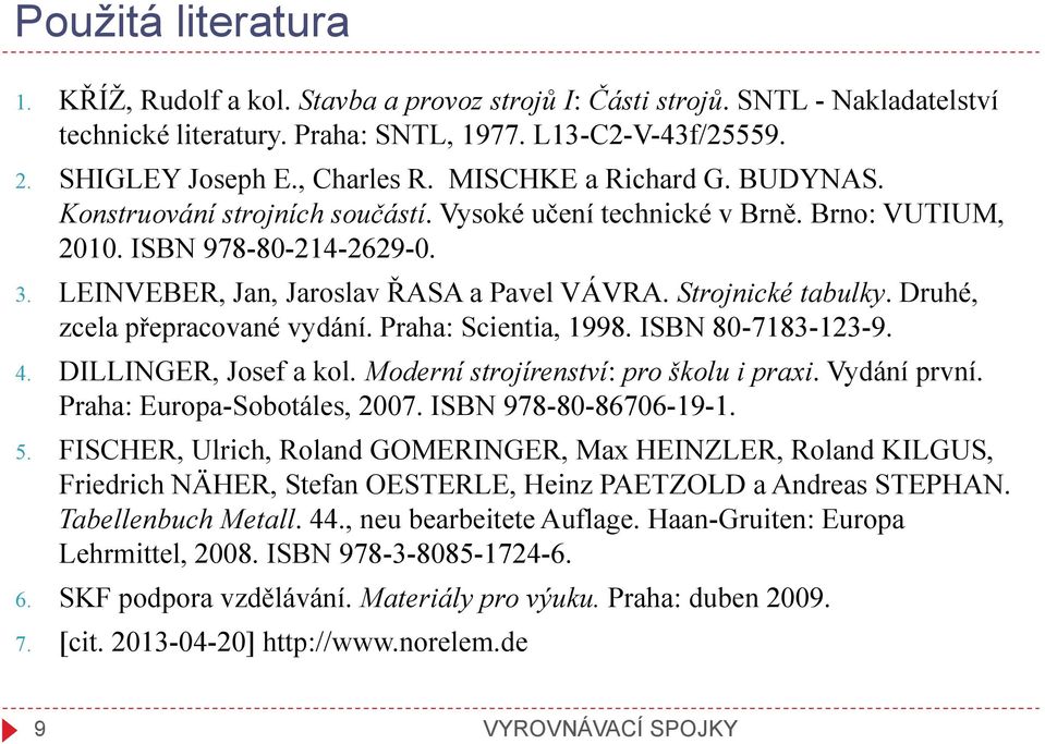 Strojnické tabulky. Druhé, zcela přepracované vydání. Praha: Scientia, 1998. ISBN 80-7183-123-9. 4. DILLINGER, Josef a kol. Moderní strojírenství: pro školu i praxi. Vydání první.