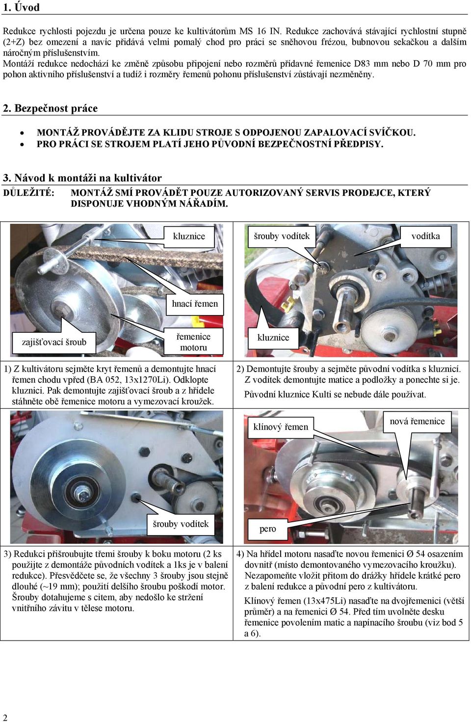 Montáží redukce nedochází ke změně způsobu připojení nebo rozměrů přídavné řemenice D83 mm nebo D 70 mm pro pohon aktivního příslušenství a tudíž i rozměry řemenů pohonu příslušenství zůstávají