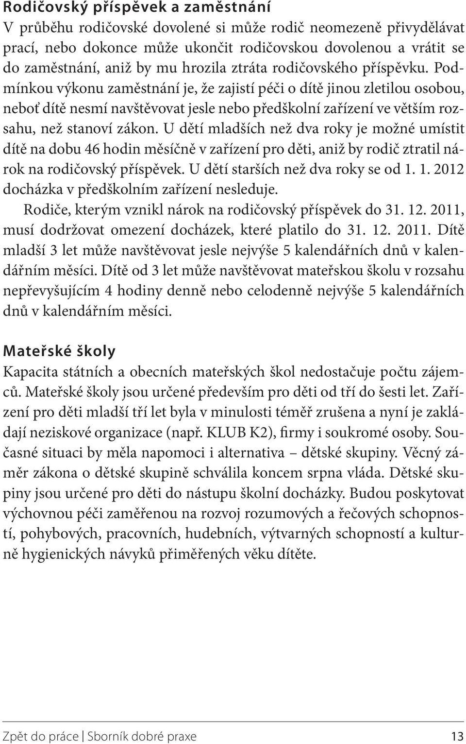 Podmínkou výkonu zaměstnání je, že zajistí péči o dítě jinou zletilou osobou, neboť dítě nesmí navštěvovat jesle nebo předškolní zařízení ve větším rozsahu, než stanoví zákon.