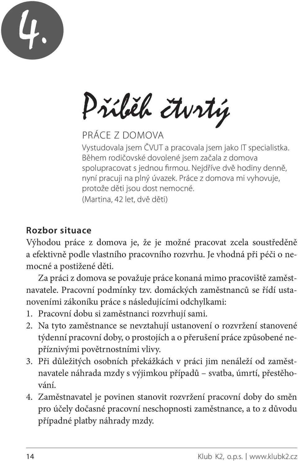 (Martina, 42 let, dvě děti) Rozbor situace Výhodou práce z domova je, že je možné pracovat zcela soustředěně a efektivně podle vlastního pracovního rozvrhu.