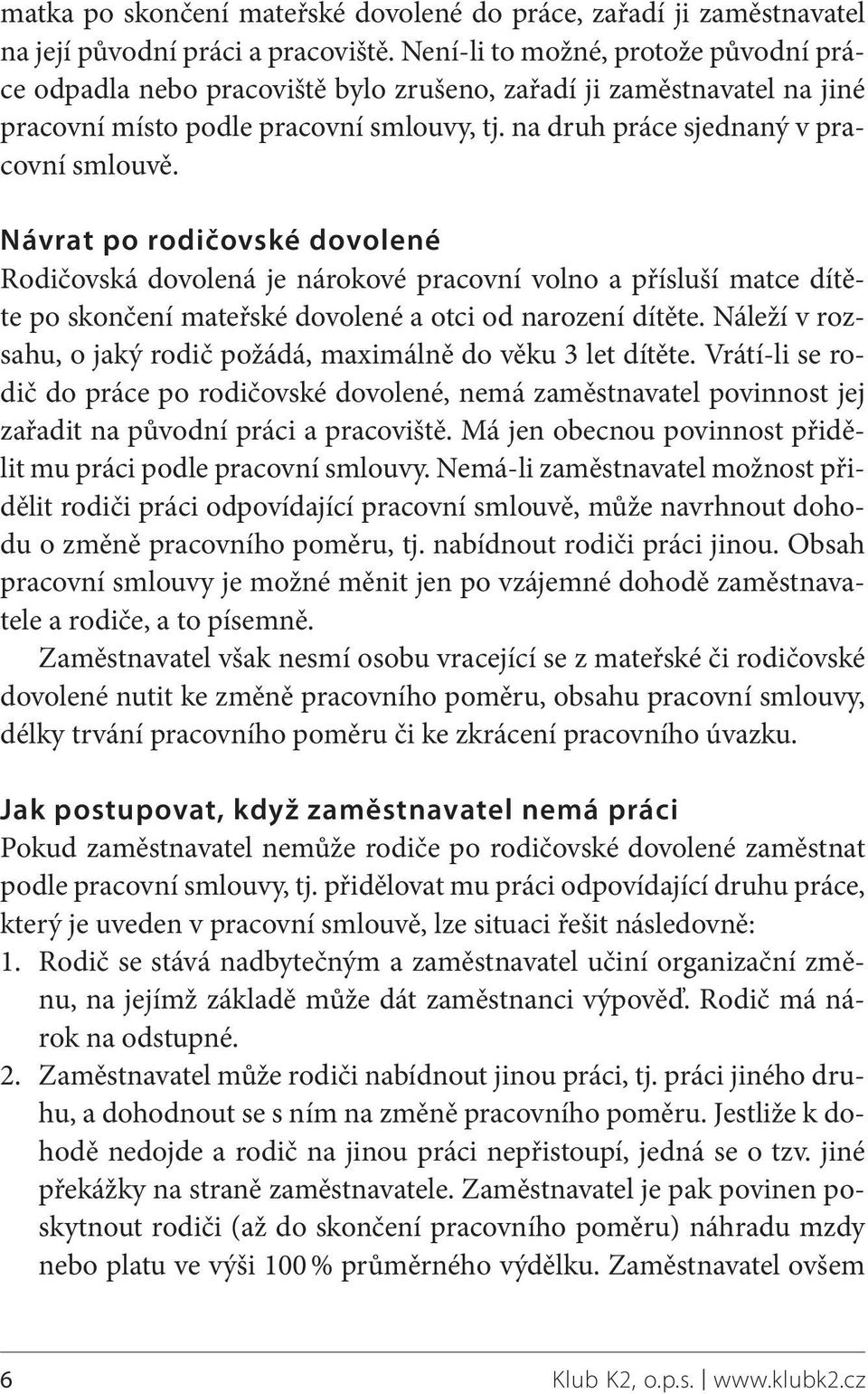 Návrat po rodičovské dovolené Rodičovská dovolená je nárokové pracovní volno a přísluší matce dítěte po skončení mateřské dovolené a otci od narození dítěte.