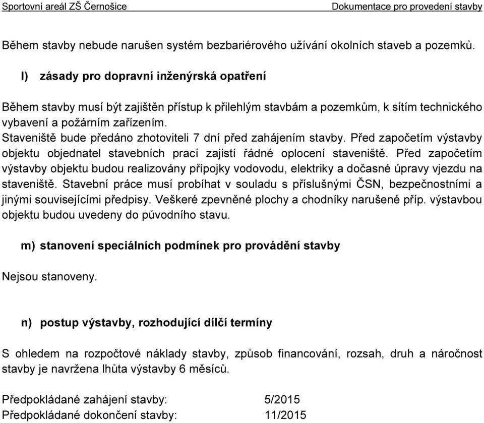 Staveniště bude předáno zhotoviteli 7 dní před zahájením stavby. Před započetím výstavby objektu objednatel stavebních prací zajistí řádné oplocení staveniště.