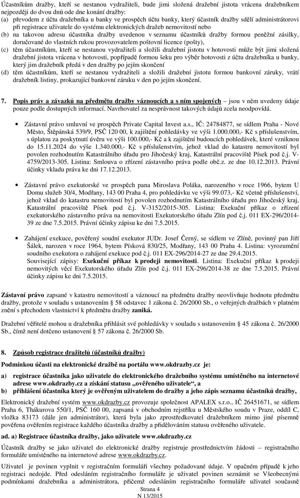 účastníků dražby formou peněžní zásilky, doručované do vlastních rukou provozovatelem poštovní licence (pošty), (c) těm účastníkům, kteří se nestanou vydražiteli a složili dražební jistotu v