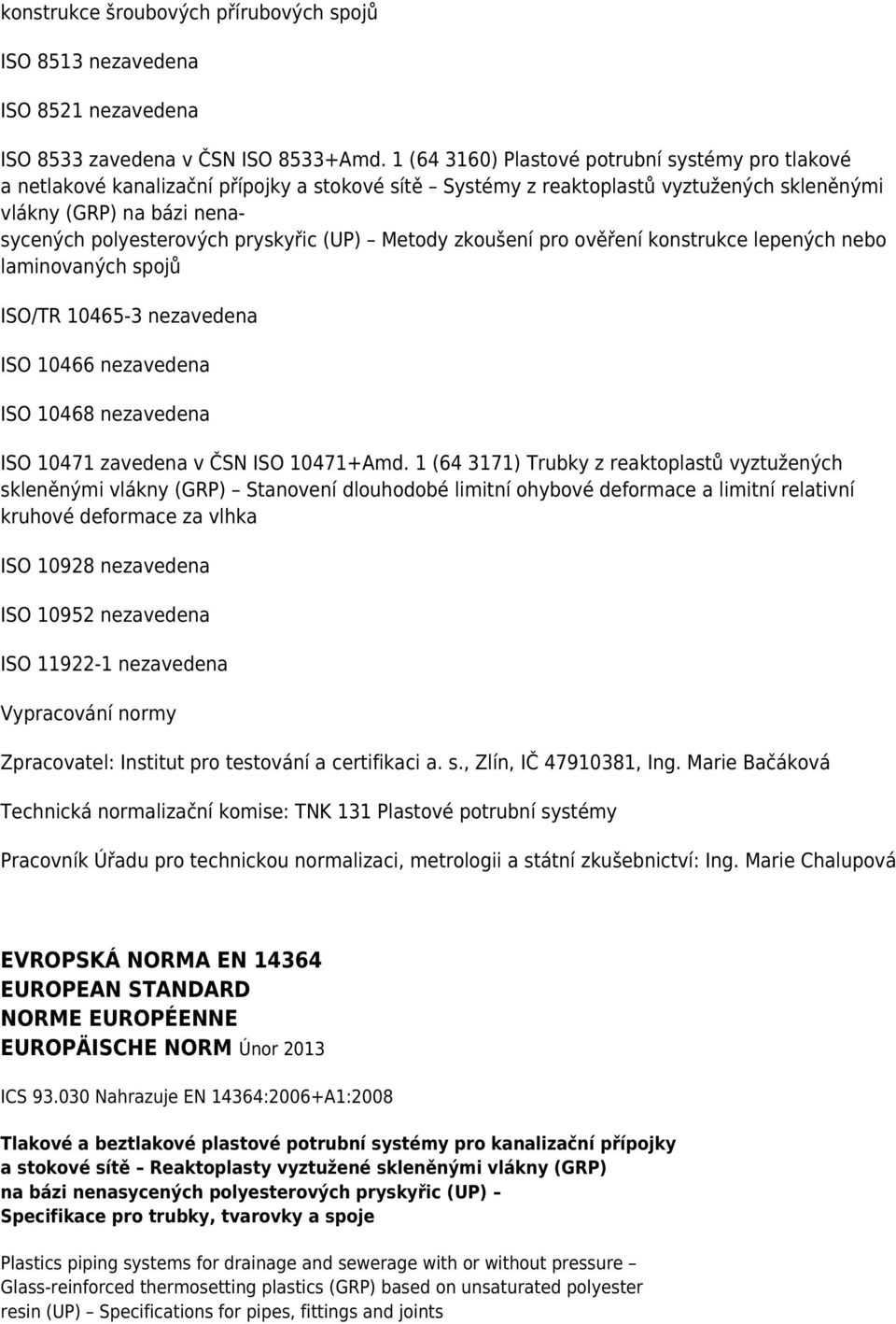 pryskyřic (UP) Metody zkoušení pro ověření konstrukce lepených nebo laminovaných spojů ISO/TR 10465-3 nezavedena ISO 10466 nezavedena ISO 10468 nezavedena ISO 10471 zavedena v ČSN ISO 10471+Amd.