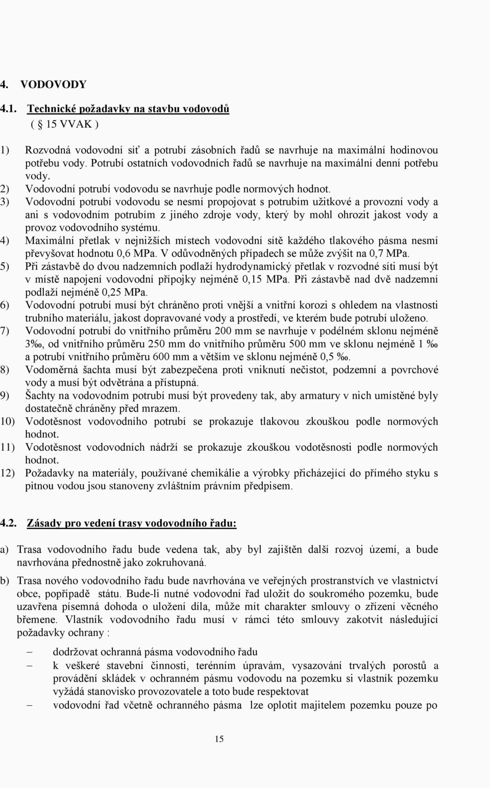 3) Vodovodní potrubí vodovodu se nesmí propojovat s potrubím užitkové a provozní vody a ani s vodovodním potrubím z jiného zdroje vody, který by mohl ohrozit jakost vody a provoz vodovodního systému.