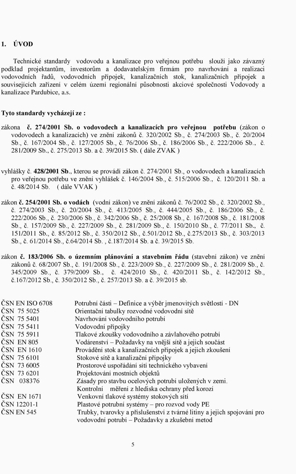 274/2001 Sb. o vodovodech a kanalizacích pro veřejnou potřebu (zákon o vodovodech a kanalizacích) ve znění zákonů č. 320/2002 Sb., č. 274/2003 Sb., č. 20/2004 Sb., č. 167/2004 Sb., č. 127/2005 Sb., č. 76/2006 Sb.