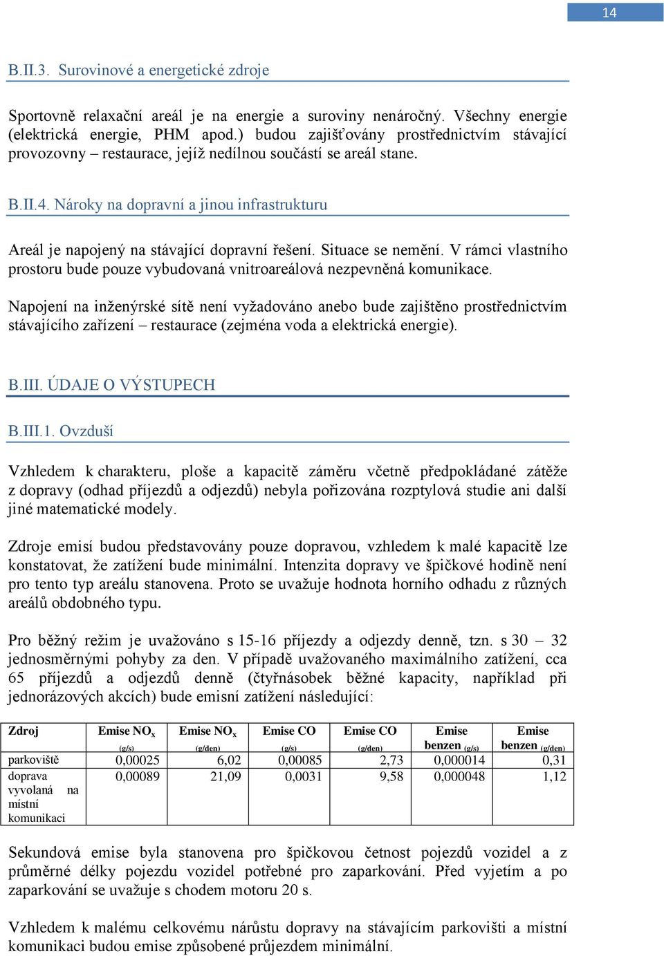 Nároky na dopravní a jinou infrastrukturu Areál je napojený na stávající dopravní řešení. Situace se nemění. V rámci vlastního prostoru bude pouze vybudovaná vnitroareálová nezpevněná komunikace.