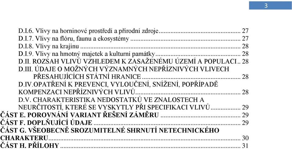 ÚDAJE O MOŽNÝCH VÝZNAMNÝCH NEPŘÍZNIVÝCH VLIVECH PŘESAHUJÍCÍCH STÁTNÍ HRANICE... 28 D.IV.OPATŘENÍ K PREVENCI, VYLOUČENÍ, SNÍŽENÍ, POPŘÍPADĚ KOMPENZACI NEPŘÍZNIVÝCH VLIVŮ... 28 D.V. CHARAKTERISTIKA NEDOSTATKŮ VE ZNALOSTECH A NEURČITOSTÍ, KTERÉ SE VYSKYTLY PŘI SPECIFIKACI VLIVŮ.