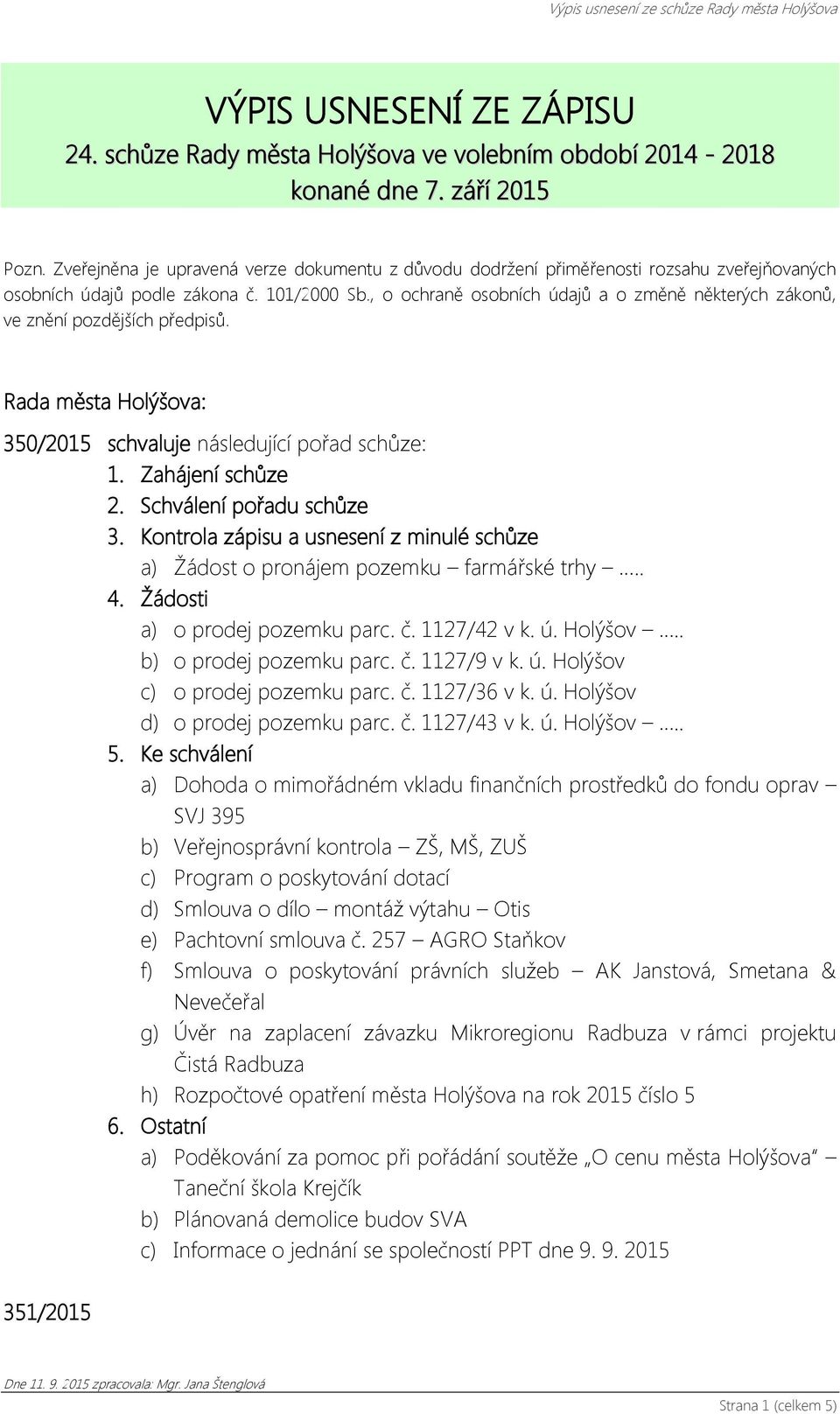 , o ochraně osobních údajů a o změně některých zákonů, ve znění pozdějších předpisů. Rada města Holýšova: 350/2015 schvaluje následující pořad schůze: 1. Zahájení schůze 2. Schválení pořadu schůze 3.