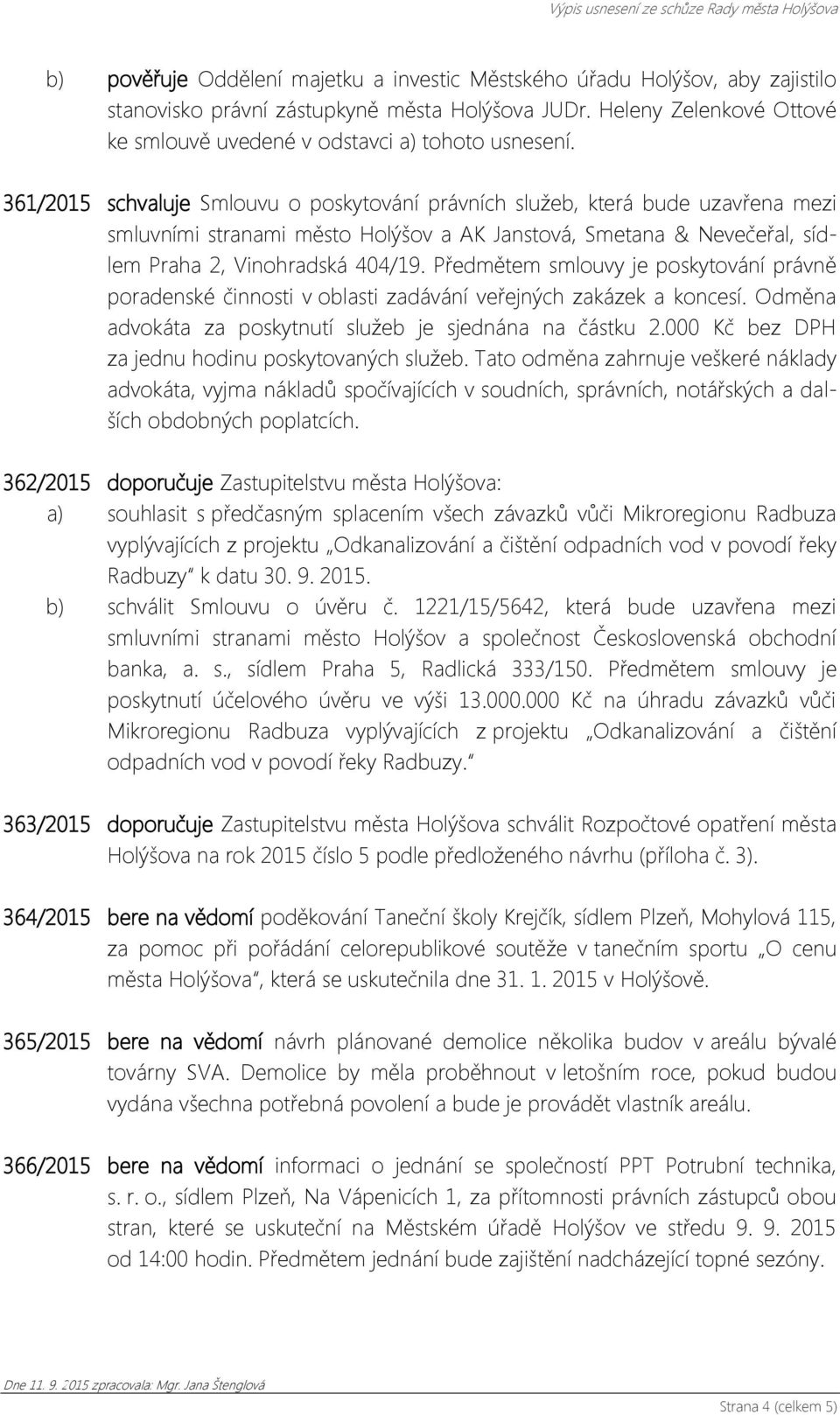 361/2015 schvaluje Smlouvu o poskytování právních služeb, která bude uzavřena mezi smluvními stranami město Holýšov a AK Janstová, Smetana & Nevečeřal, sídlem Praha 2, Vinohradská 404/19.