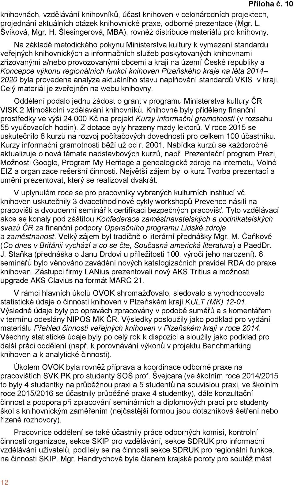 Na základě metodického pokynu Ministerstva kultury k vymezení standardu veřejných knihovnických a informačních služeb poskytovaných knihovnami zřizovanými a/nebo provozovanými obcemi a kraji na území