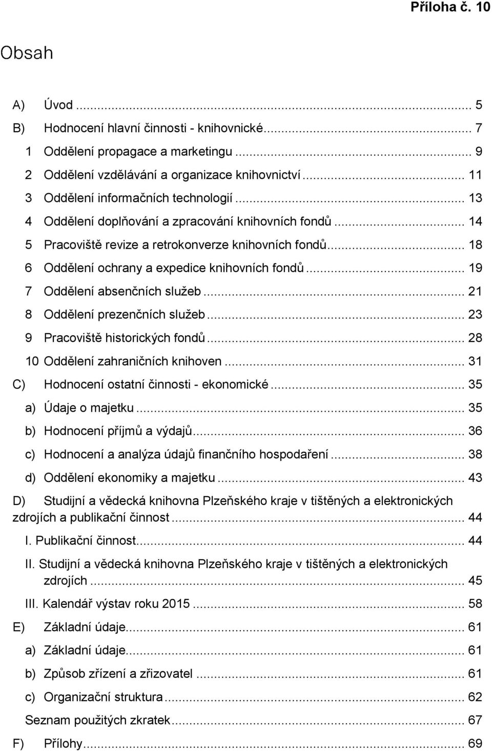 .. 19 7 Oddělení absenčních služeb... 21 8 Oddělení prezenčních služeb... 23 9 Pracoviště historických fondů... 28 10 Oddělení zahraničních knihoven... 31 C) Hodnocení ostatní činnosti - ekonomické.