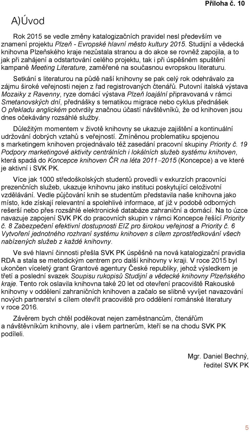 Literature, zaměřené na současnou evropskou literaturu. Setkání s literaturou na půdě naší knihovny se pak celý rok odehrávalo za zájmu široké veřejnosti nejen z řad registrovaných čtenářů.