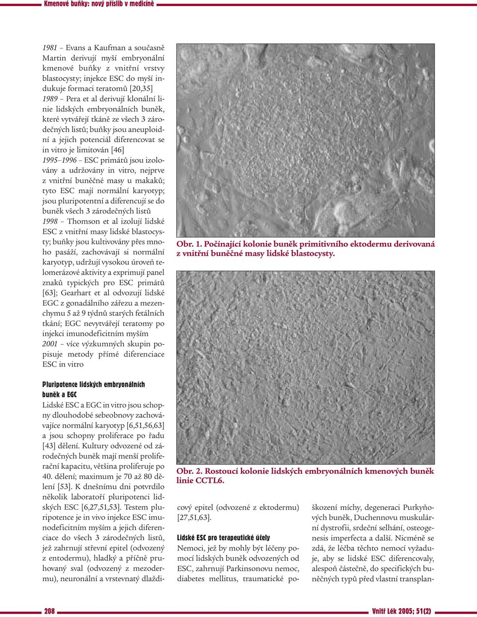 izolovány a udržovány in vitro, nejprve z vnitřní buněčné masy u makaků; tyto ESC mají normální karyotyp; jsou pluripotentní a diferencují se do buněk všech 3 zárodečných listů 1998 Thomson et al