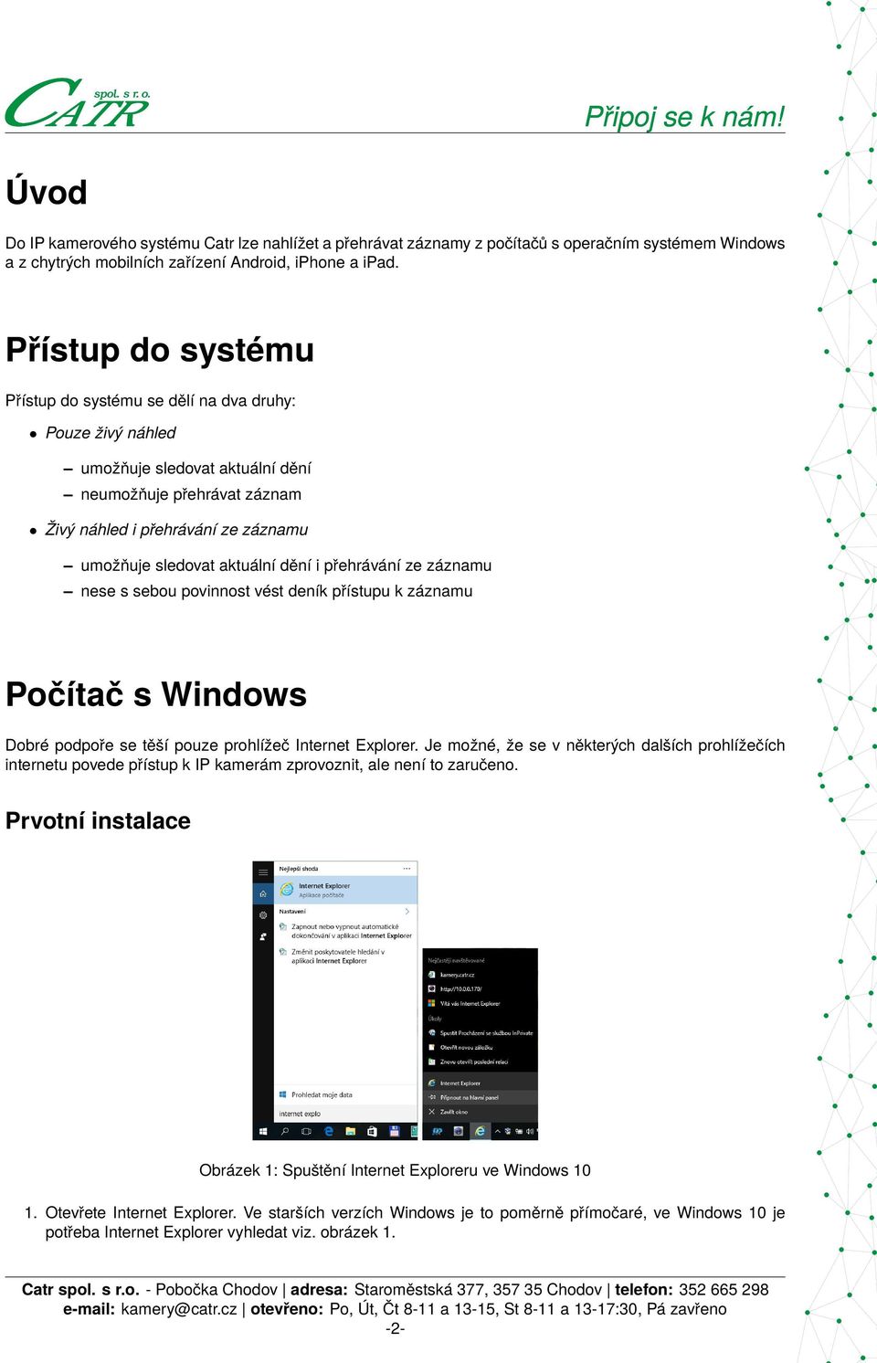 aktuální dění i přehrávání ze záznamu nese s sebou povinnost vést deník přístupu k záznamu Počítač s Windows Dobré podpoře se těší pouze prohlížeč Internet Explorer.