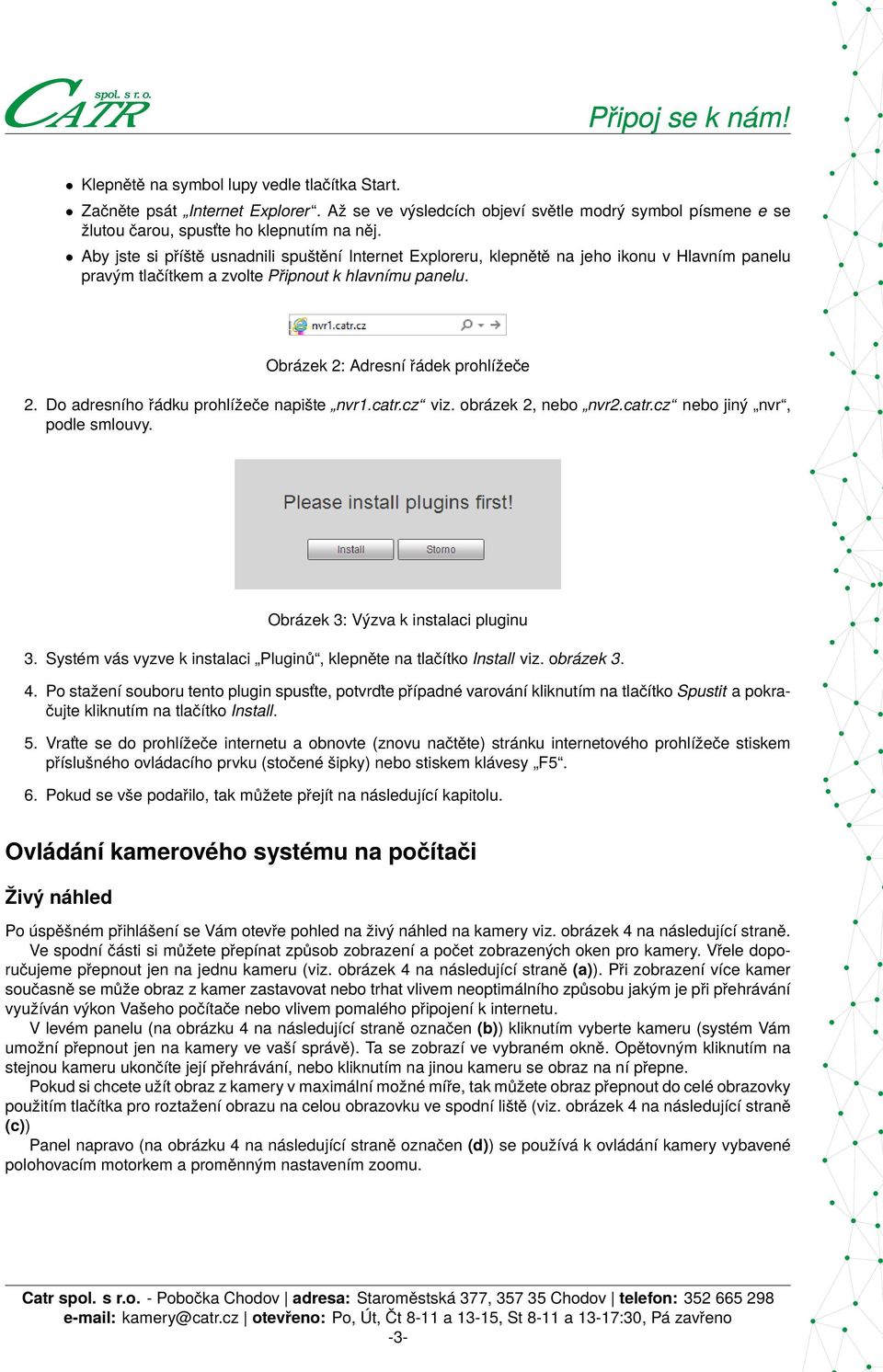 Do adresního řádku prohlížeče napište nvr1.catr.cz viz. obrázek 2, nebo nvr2.catr.cz nebo jiný nvr, podle smlouvy. Obrázek 3: Výzva k instalaci pluginu 3.