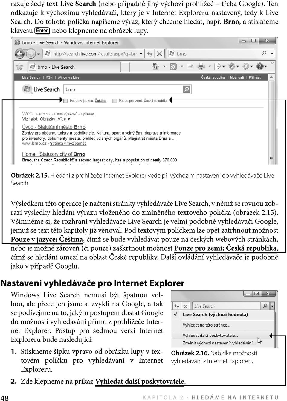 Hledání z prohlížeče Internet Explorer vede při výchozím nastavení do vyhledávače Live Search Výsledkem této operace je načtení stránky vyhledávače Live Search, v němž se rovnou zobrazí výsledky