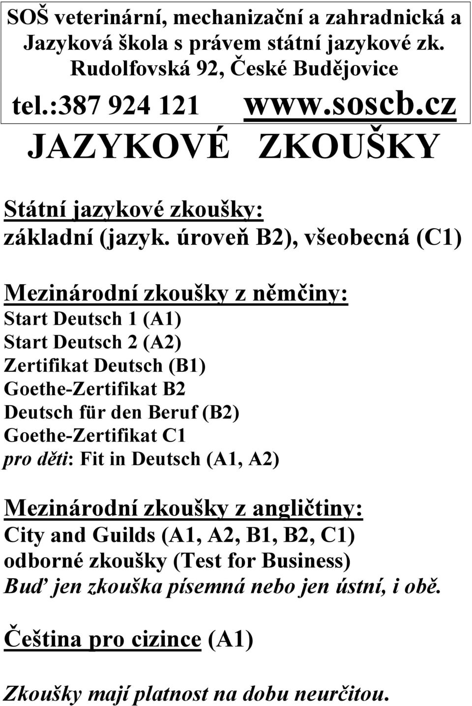 úroveň B2), všeobecná (C1) Mezinárodní zkoušky z němčiny: Start Deutsch 1 (A1) Start Deutsch 2 (A2) Zertifikat Deutsch (B1) Goethe-Zertifikat B2 Deutsch für den