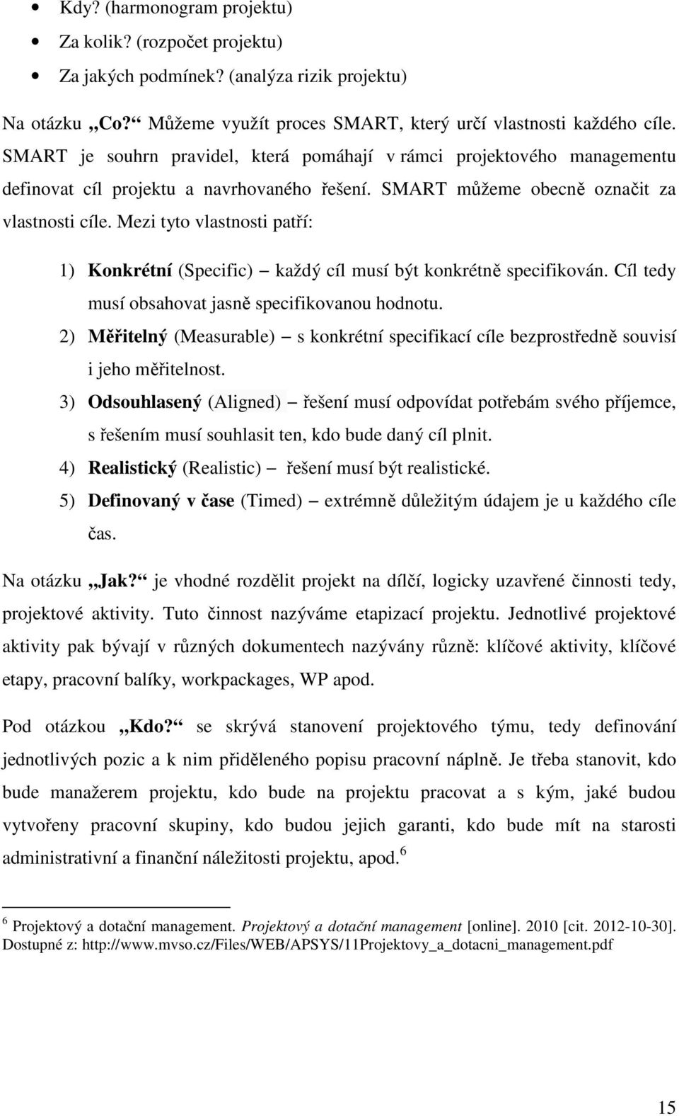 Mezi tyto vlastnosti patří: 1) Konkrétní (Specific) každý cíl musí být konkrétně specifikován. Cíl tedy musí obsahovat jasně specifikovanou hodnotu.