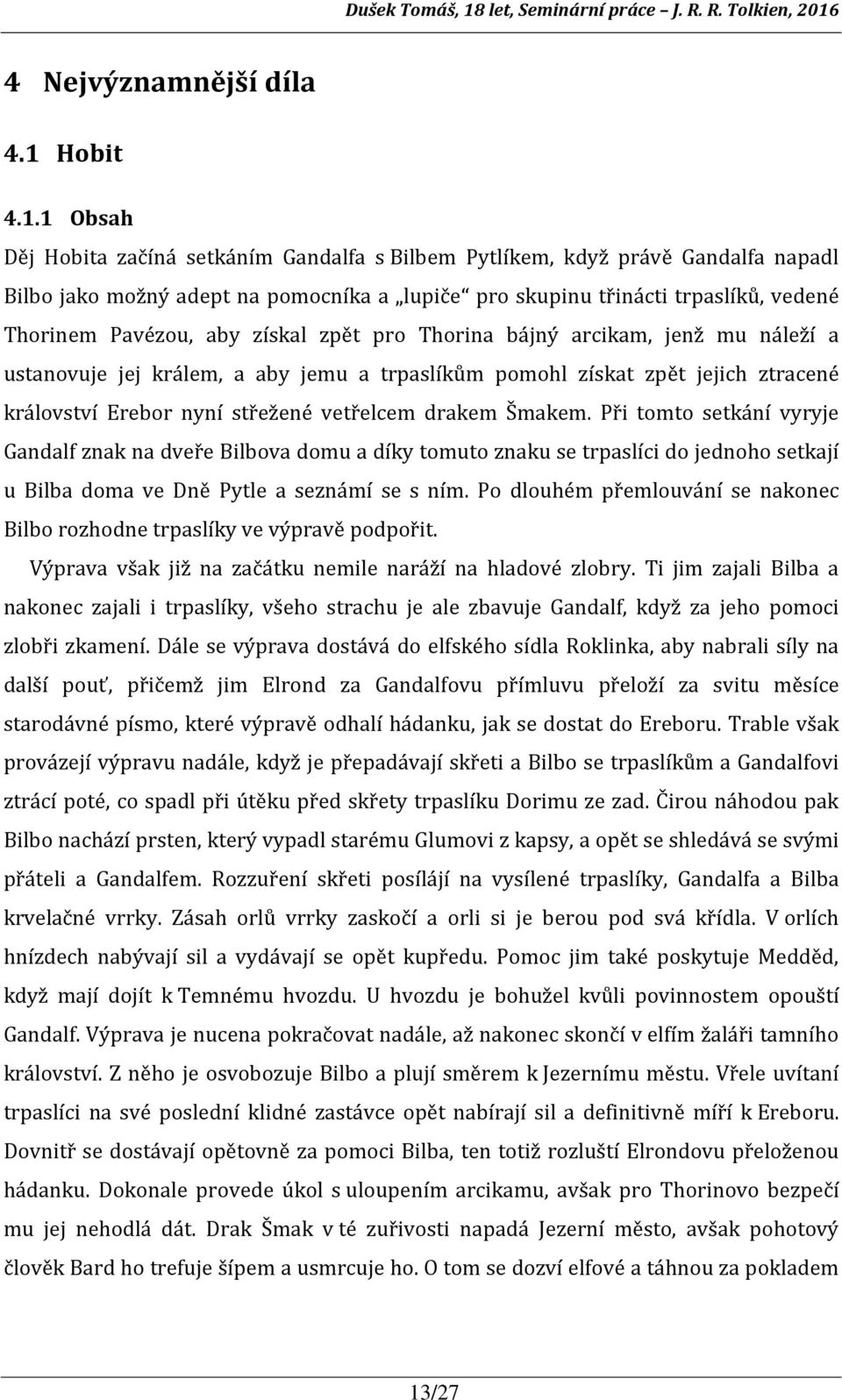 1 Obsah Děj Hobita začíná setkáním Gandalfa s Bilbem Pytlíkem, když právě Gandalfa napadl Bilbo jako možný adept na pomocníka a lupiče pro skupinu třinácti trpaslíků, vedené Thorinem Pavézou, aby