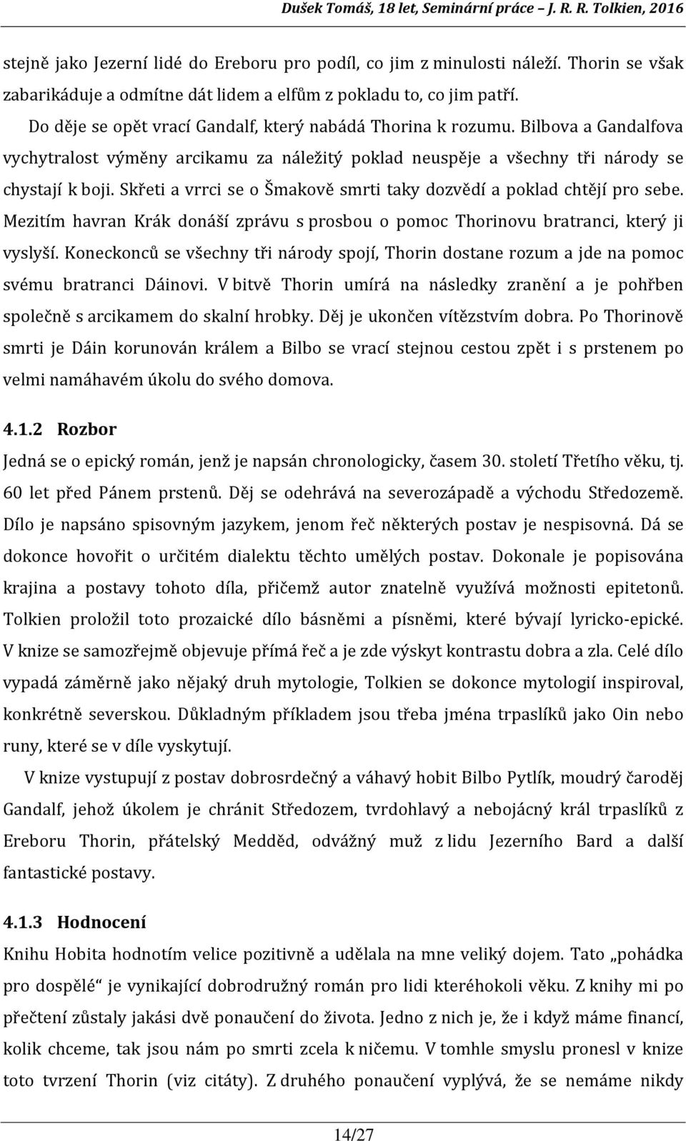 Skřeti a vrrci se o Šmakově smrti taky dozvědí a poklad chtějí pro sebe. Mezitím havran Krák donáší zprávu s prosbou o pomoc Thorinovu bratranci, který ji vyslyší.