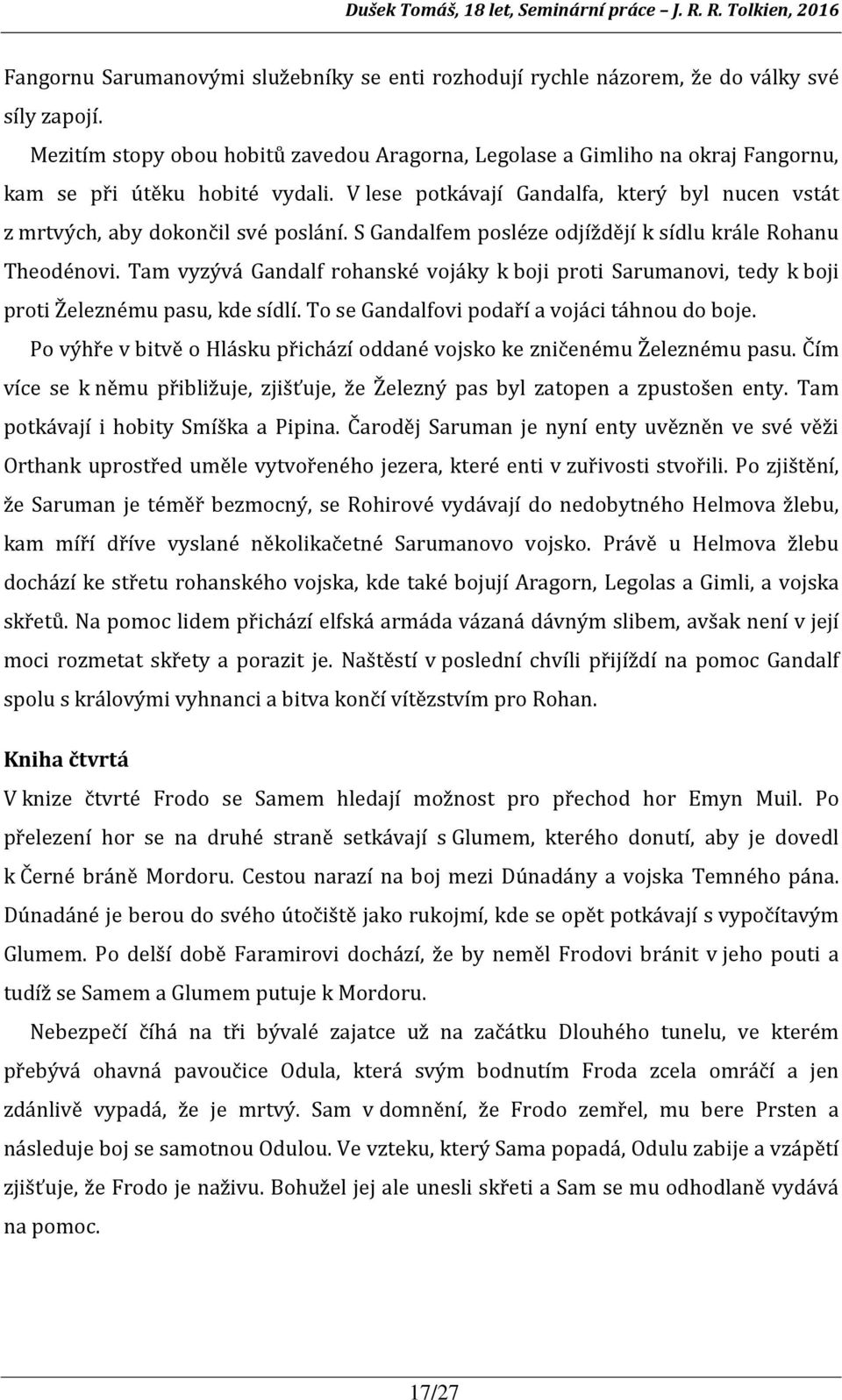 S Gandalfem posléze odjíždějí k sídlu krále Rohanu Theodénovi. Tam vyzývá Gandalf rohanské vojáky k boji proti Sarumanovi, tedy k boji proti Železnému pasu, kde sídlí.