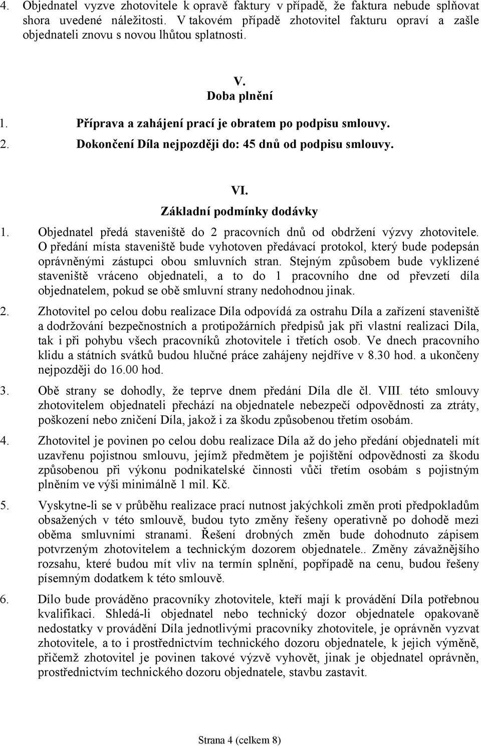 Dokončení Díla nejpozději do: 45 dnů od podpisu smlouvy. VI. Základní podmínky dodávky 1. Objednatel předá staveniště do 2 pracovních dnů od obdrž ení výzvy zhotovitele.