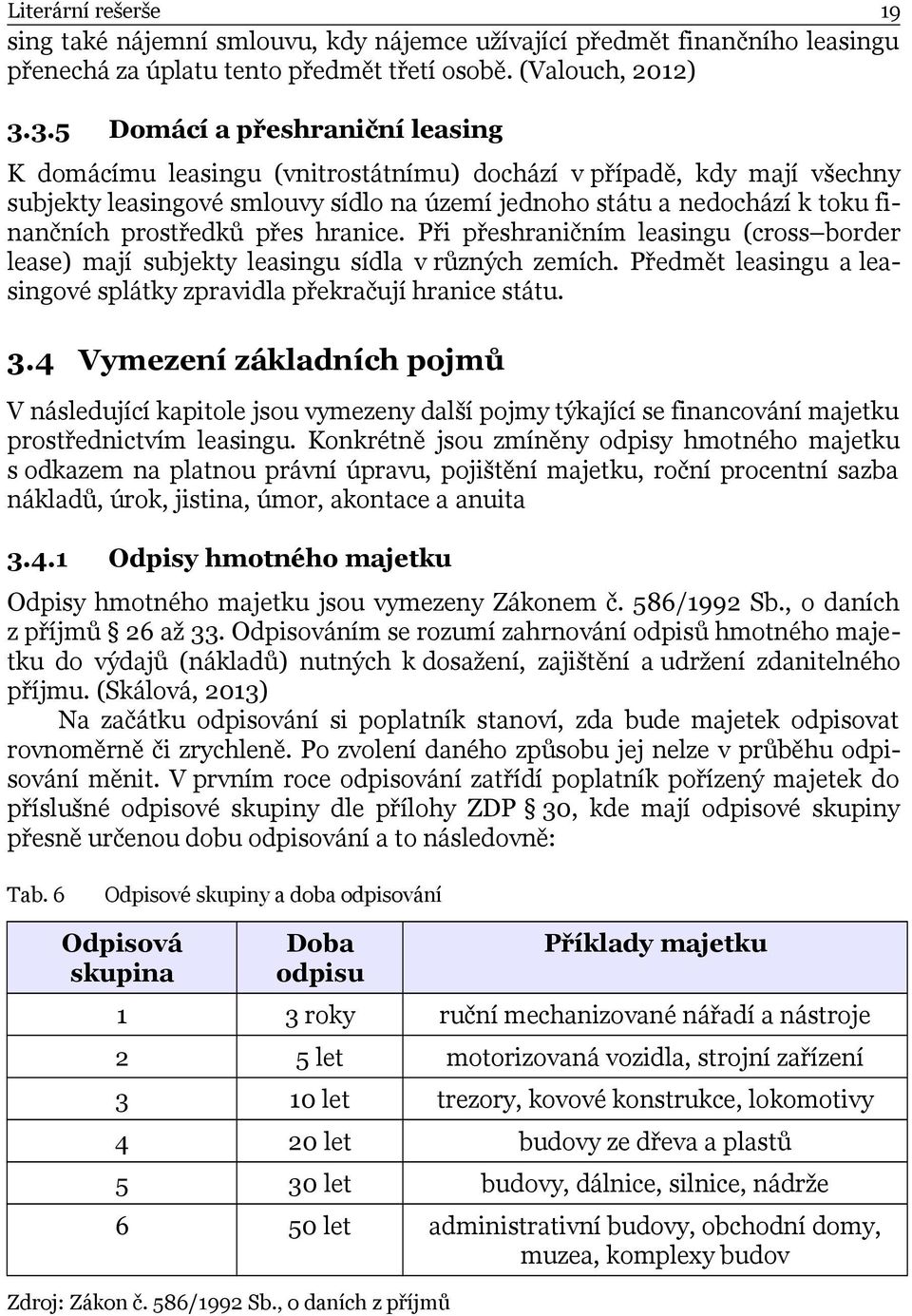 prostředků přes hranice. Při přeshraničním leasingu (cross border lease) mají subjekty leasingu sídla v různých zemích. Předmět leasingu a leasingové splátky zpravidla překračují hranice státu. 3.