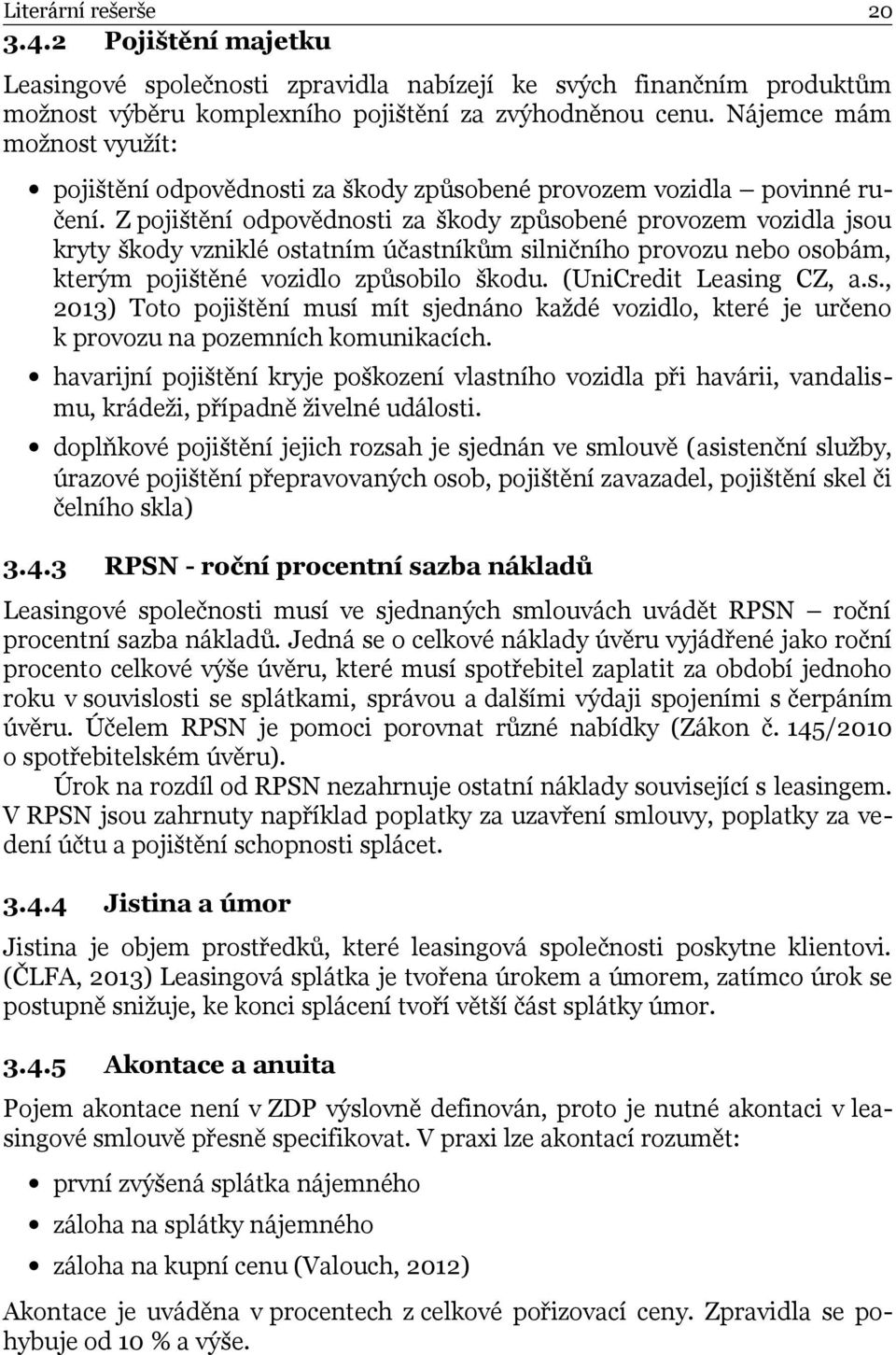 Z pojištění odpovědnosti za škody způsobené provozem vozidla jsou kryty škody vzniklé ostatním účastníkům silničního provozu nebo osobám, kterým pojištěné vozidlo způsobilo škodu.