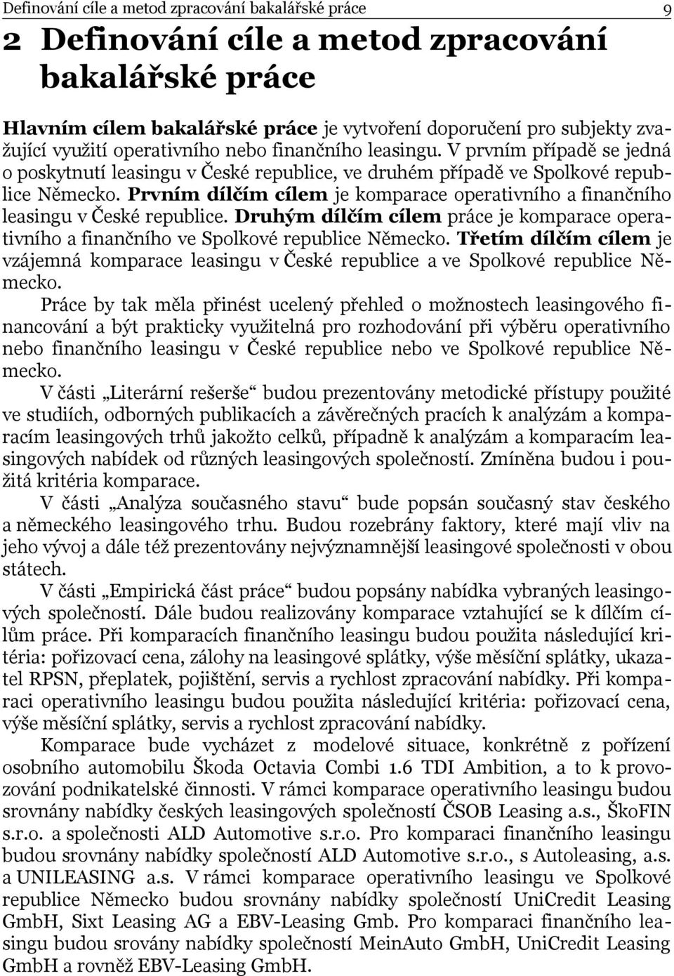 Prvním dílčím cílem je komparace operativního a finančního leasingu v České republice. Druhým dílčím cílem práce je komparace operativního a finančního ve Spolkové republice Německo.