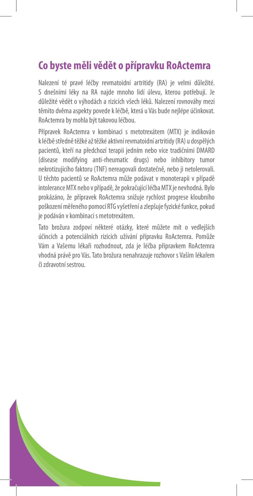 Přípravek RoActemra v kombinaci s metotrexátem (MTX) je indikován k léčbě středně těžké až těžké aktivní revmatoidní artritidy (RA) u dospělých pacientů, kteří na předchozí terapii jedním nebo více