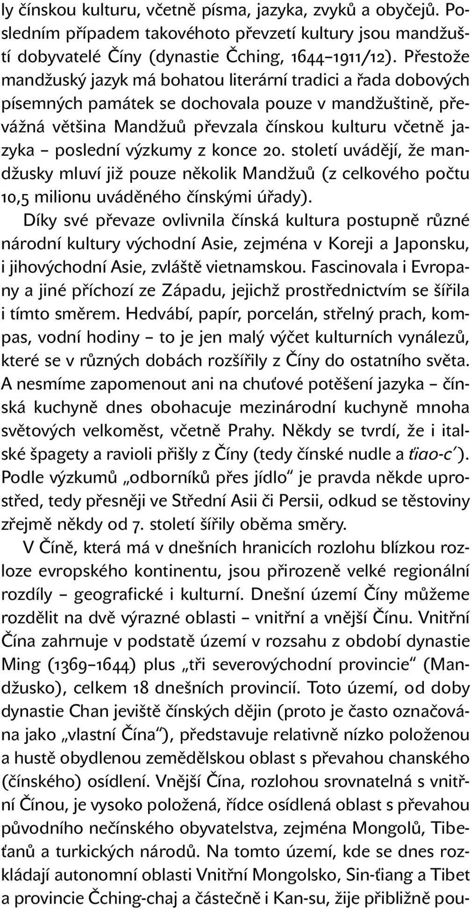 výzkumy z konce 20. století uvádějí, že mandžusky mluví již pouze několik Mandžuů (z celkového počtu 10,5 milionu uváděného čínskými úřady).