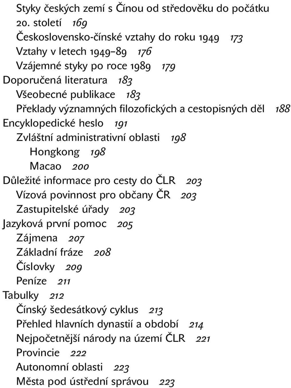 významných filozofických a cestopisných děl 188 Encyklopedické heslo 191 Zvláštní administrativní oblasti 198 Hongkong 198 Macao 200 Důležité informace pro cesty do ČLR 203 Vízová