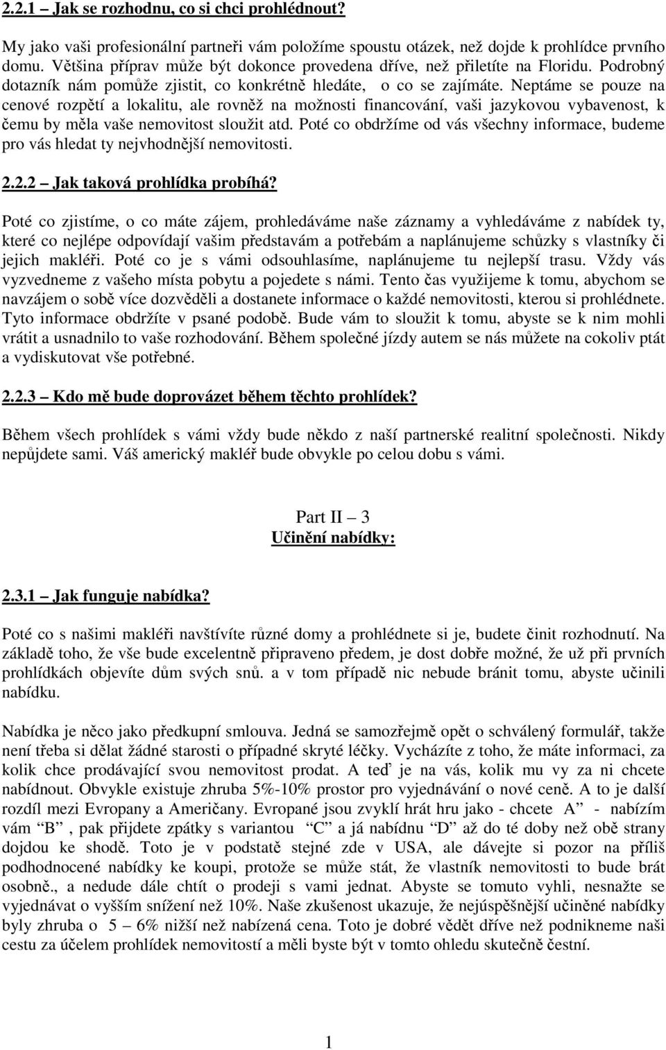 Neptáme se pouze na cenové rozpětí a lokalitu, ale rovněž na možnosti financování, vaši jazykovou vybavenost, k čemu by měla vaše nemovitost sloužit atd.