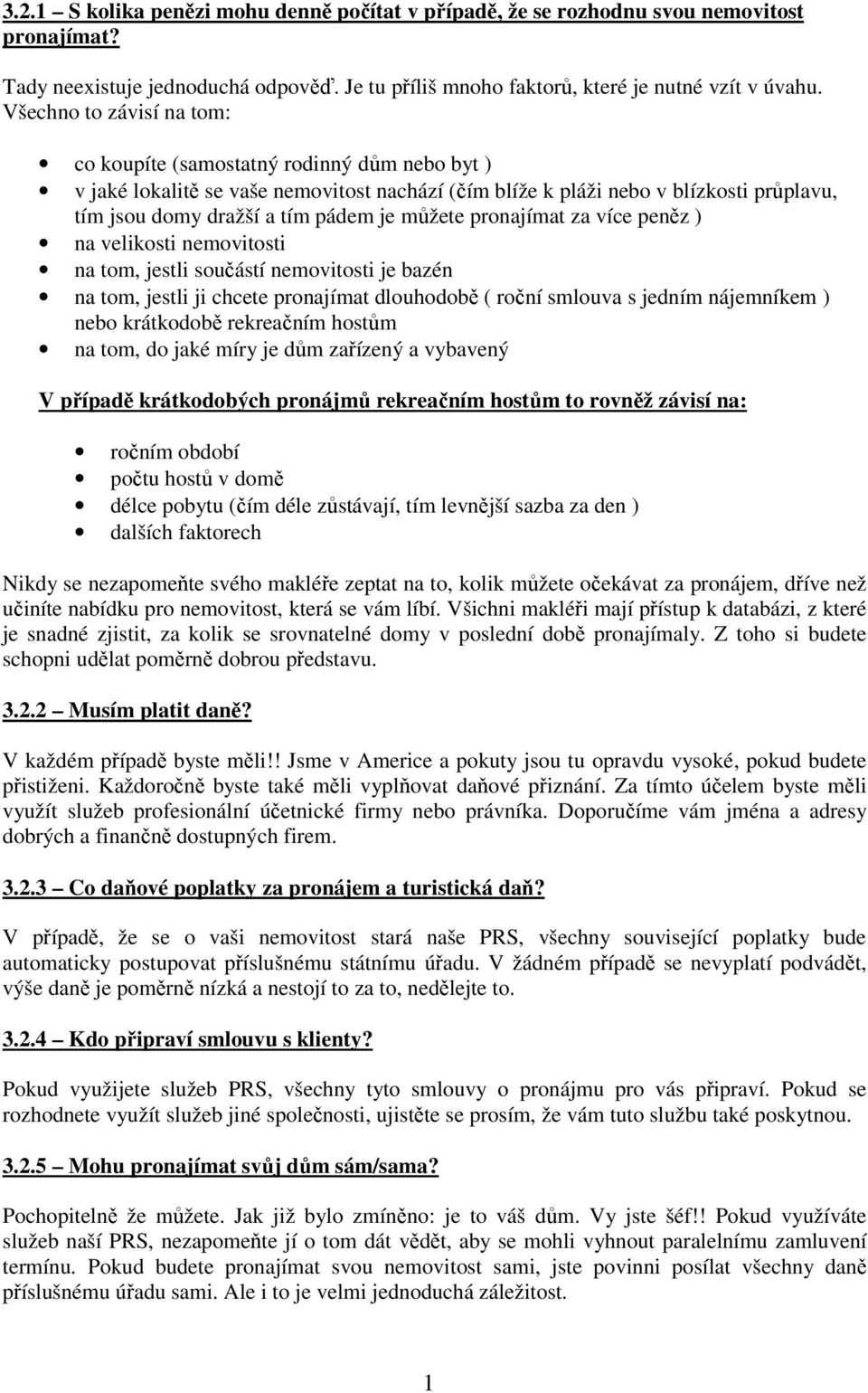 můžete pronajímat za více peněz ) na velikosti nemovitosti na tom, jestli součástí nemovitosti je bazén na tom, jestli ji chcete pronajímat dlouhodobě ( roční smlouva s jedním nájemníkem ) nebo