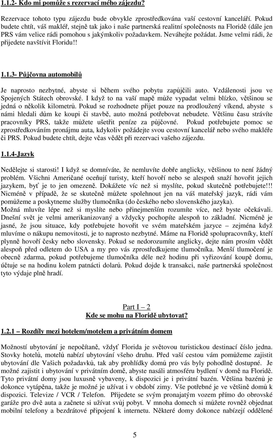 Jsme velmi rádi, že přijedete navštívit Floridu!!..3- Půjčovna automobilů Je naprosto nezbytné, abyste si během svého pobytu zapůjčili auto. Vzdálenosti jsou ve Spojených Státech obrovské.