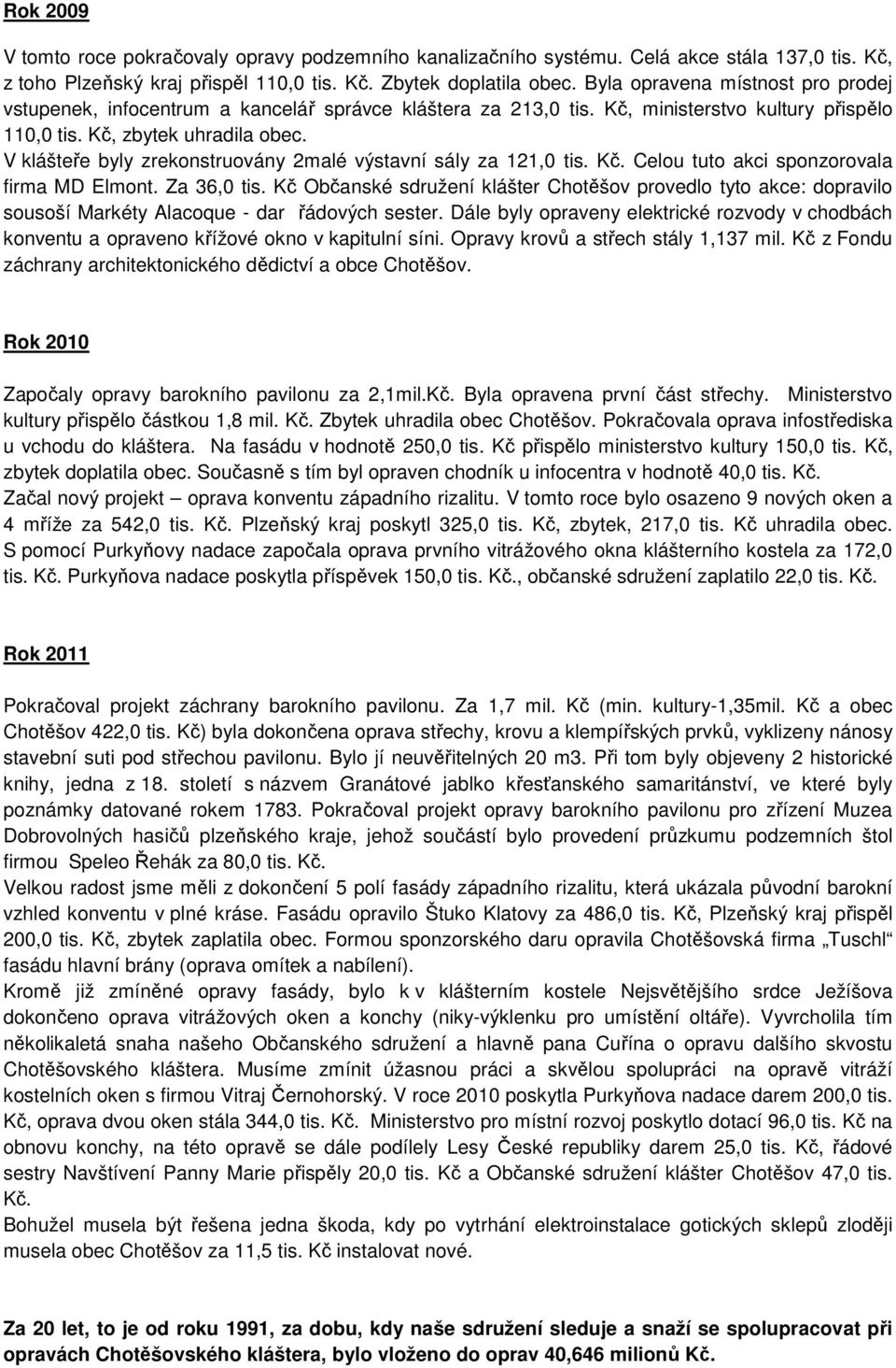 V klášteře byly zrekonstruovány 2malé výstavní sály za 121,0 tis. Kč. Celou tuto akci sponzorovala firma MD Elmont. Za 36,0 tis.