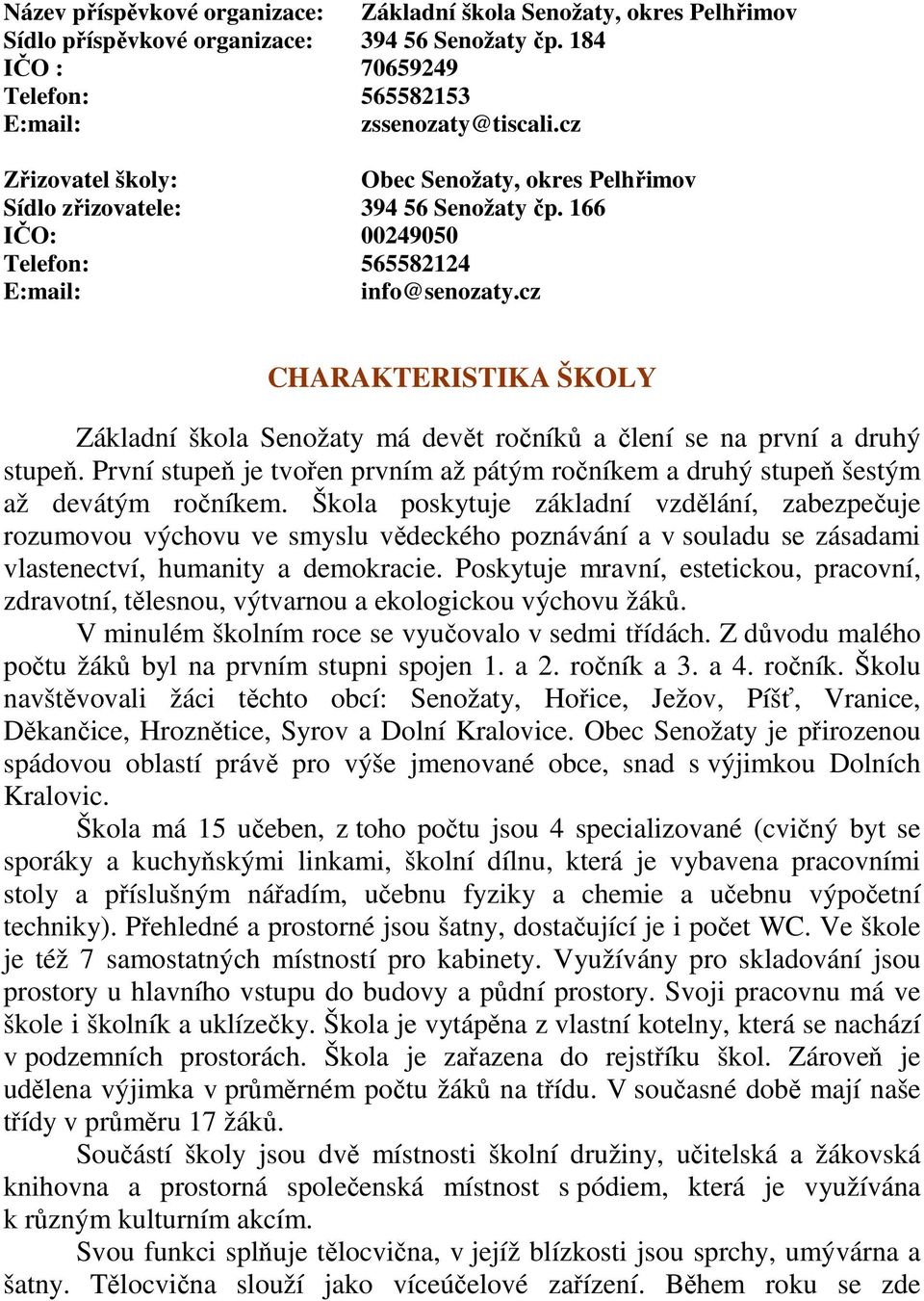 cz CHARAKTERISTIKA ŠKOLY Základní škola Senožaty má devět ročníků a člení se na první a druhý stupeň. První stupeň je tvořen prvním až pátým ročníkem a druhý stupeň šestým až devátým ročníkem.