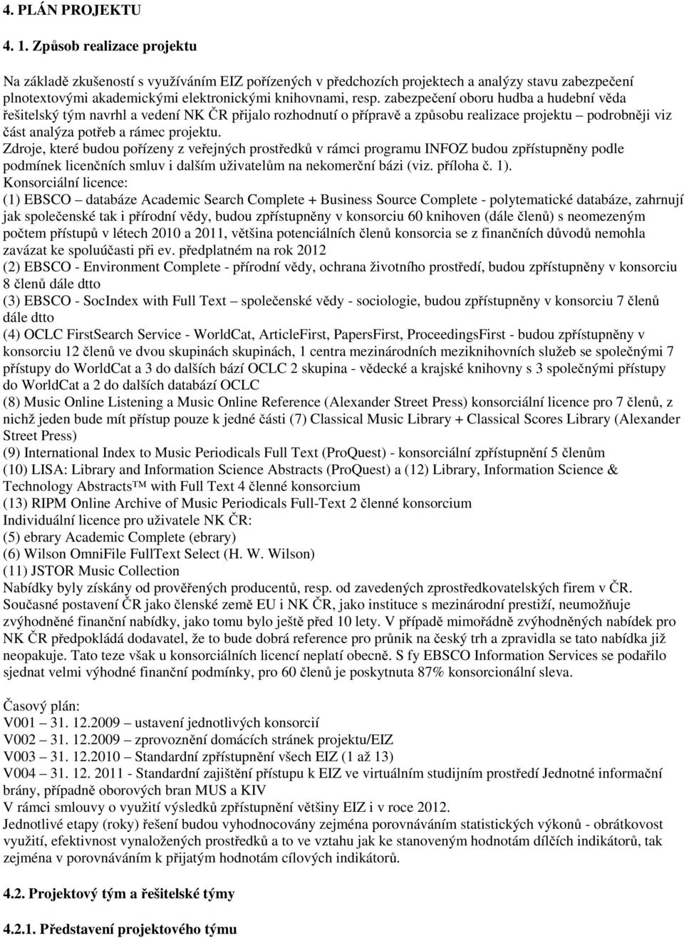 zabezpečení oboru hudba a hudební věda řešitelský tým navrhl a vedení NK ČR přijalo rozhodnutí o přípravě a způsobu realizace projektu podrobněji viz část analýza potřeb a rámec projektu.