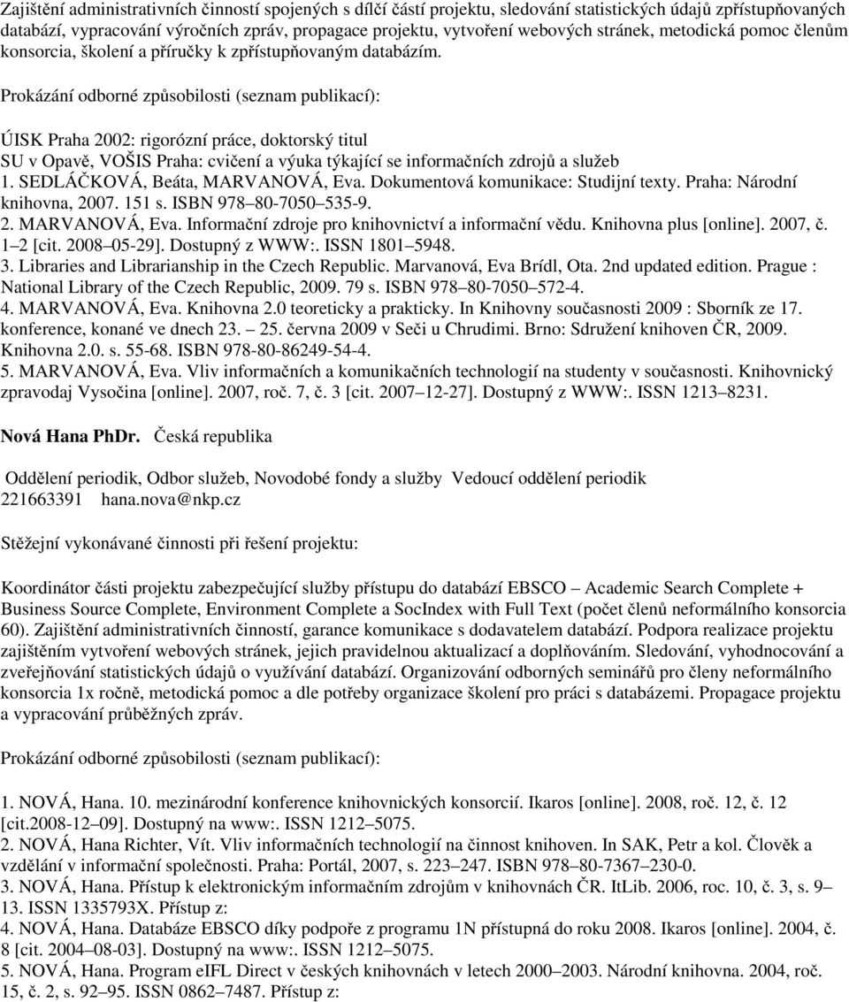 Prokázání odborné způsobilosti (seznam publikací): ÚISK Praha 2002: rigorózní práce, doktorský titul SU v Opavě, VOŠIS Praha: cvičení a výuka týkající se informačních zdrojů a služeb 1.