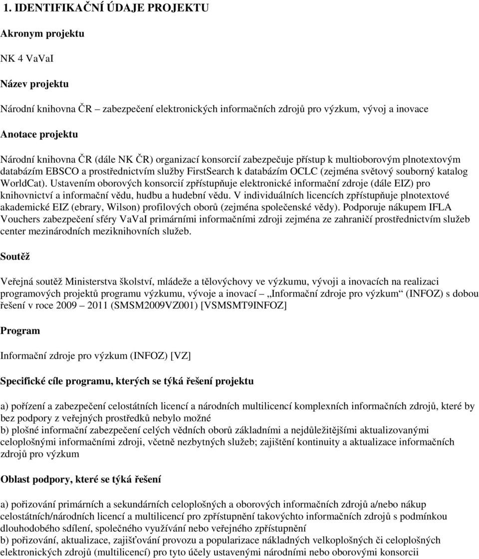 WorldCat). Ustavením oborových konsorcií zpřístupňuje elektronické informační zdroje (dále EIZ) pro knihovnictví a informační vědu, hudbu a hudební vědu.