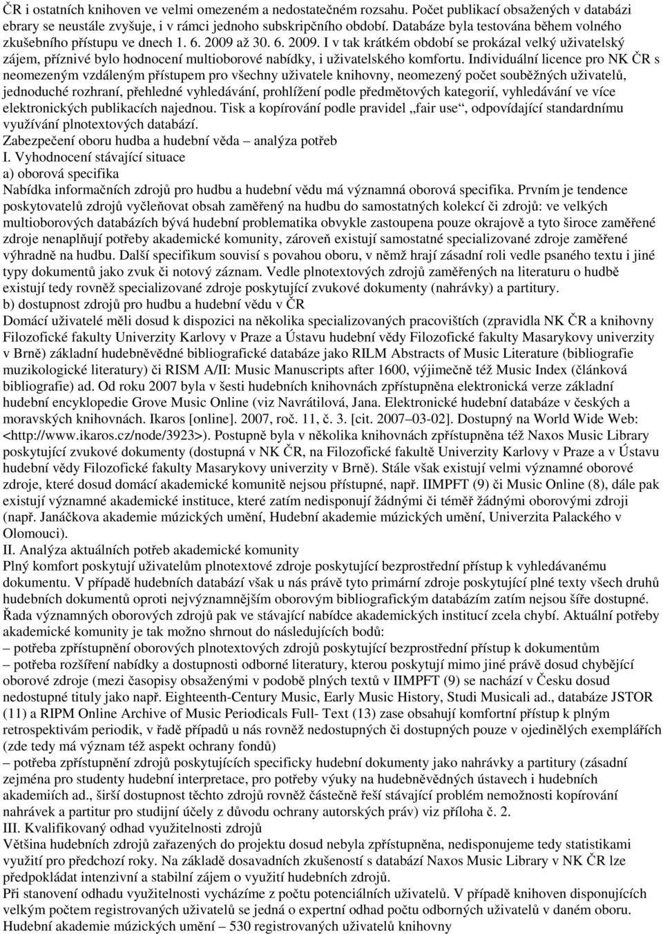 až 30. 6. 2009. I v tak krátkém období se prokázal velký uživatelský zájem, příznivé bylo hodnocení multioborové nabídky, i uživatelského komfortu.