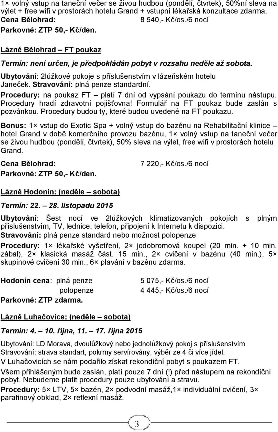 Ubytování: 2lůžkové pokoje s příslušenstvím v lázeňském hotelu Janeček. Stravování: plná penze standardní. Procedury: na poukaz FT platí 7 dní od vypsání poukazu do termínu nástupu.