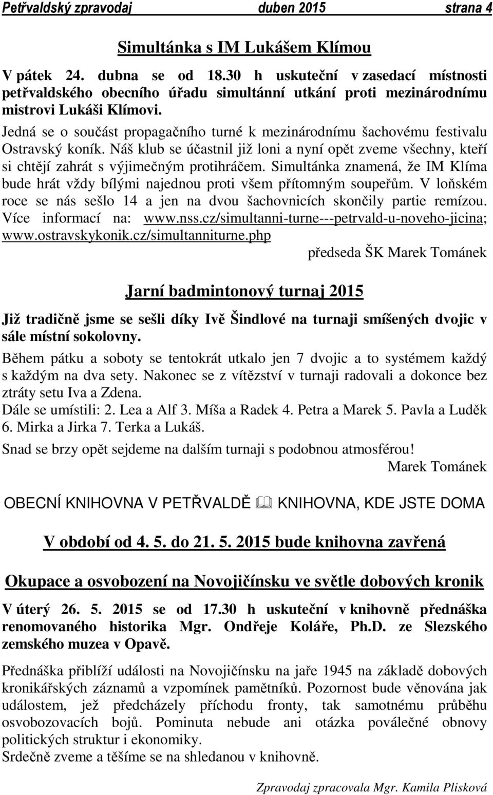 Jedná se o součást propagačního turné k mezinárodnímu šachovému festivalu Ostravský koník. Náš klub se účastnil již loni a nyní opět zveme všechny, kteří si chtějí zahrát s výjimečným protihráčem.