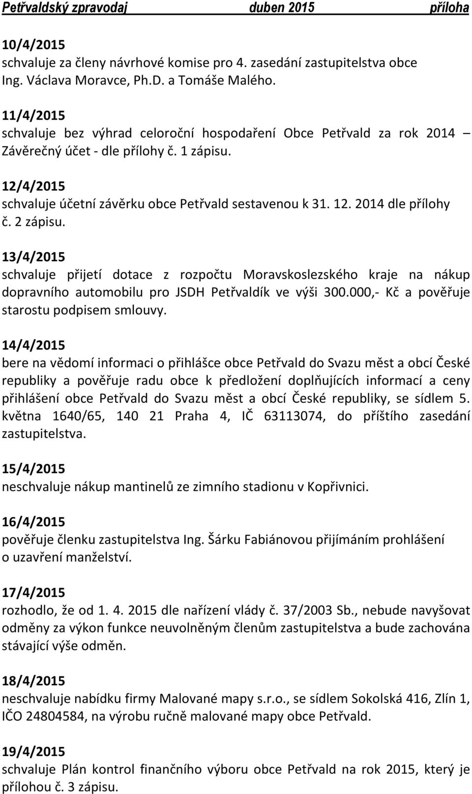 2 zápisu. 13/4/2015 schvaluje přijetí dotace z rozpočtu Moravskoslezského kraje na nákup dopravního automobilu pro JSDH Petřvaldík ve výši 300.000,- Kč a pověřuje starostu podpisem smlouvy.
