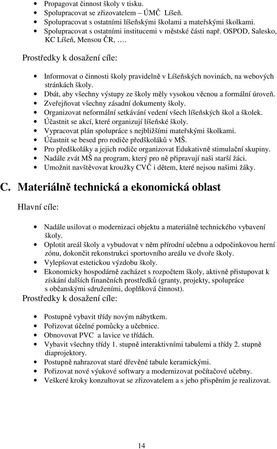 Dbát, aby všechny výstupy ze školy měly vysokou věcnou a formální úroveň. Zveřejňovat všechny zásadní dokumenty školy. Organizovat neformální setkávání vedení všech líšeňských škol a školek.